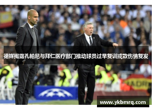 德媒揭露孔帕尼与拜仁医疗部门推动球员过早复训或致伤情复发 德媒揭露孔帕尼与拜仁医疗部门推动球员过早复训或致伤情复发